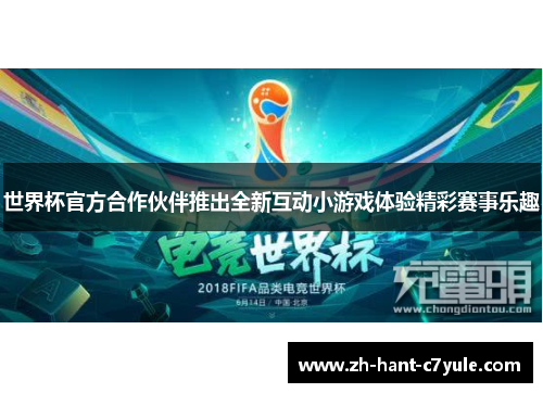 世界杯官方合作伙伴推出全新互动小游戏体验精彩赛事乐趣