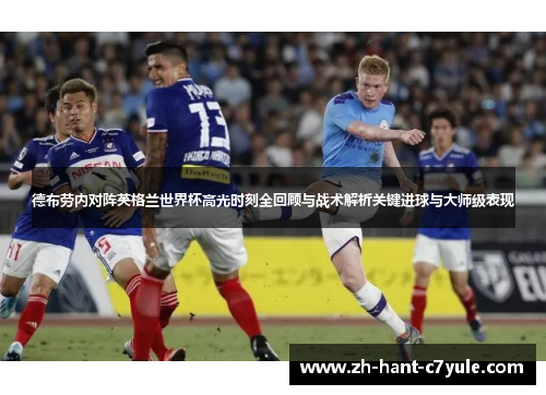 德布劳内对阵英格兰世界杯高光时刻全回顾与战术解析关键进球与大师级表现