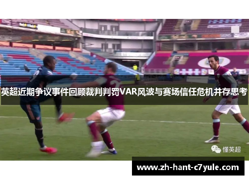 英超近期争议事件回顾裁判判罚VAR风波与赛场信任危机并存思考